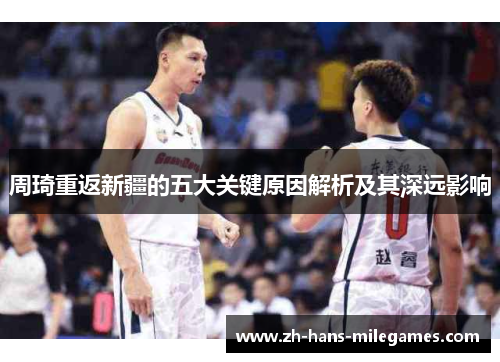 周琦重返新疆的五大关键原因解析及其深远影响