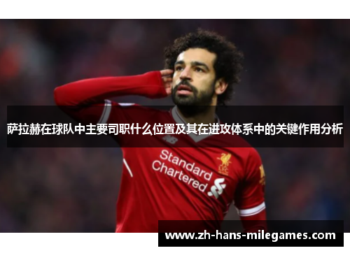 萨拉赫在球队中主要司职什么位置及其在进攻体系中的关键作用分析