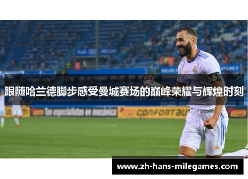 跟随哈兰德脚步感受曼城赛场的巅峰荣耀与辉煌时刻