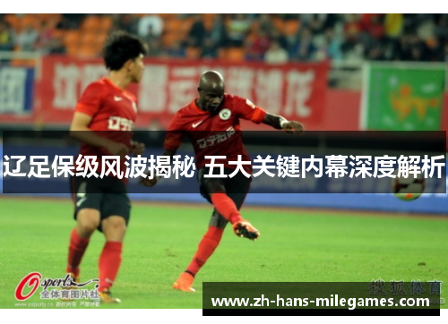 辽足保级风波揭秘 五大关键内幕深度解析 辽足保级风波揭秘 五大关键内幕深度解析