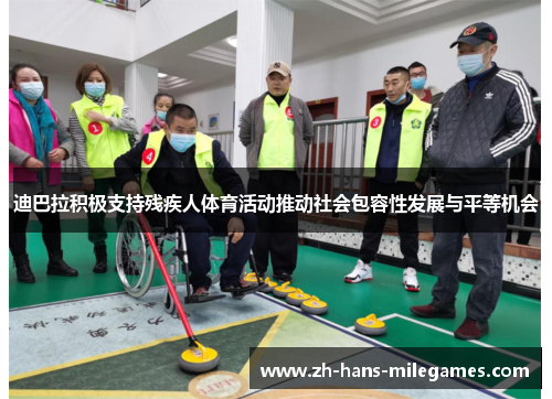 迪巴拉积极支持残疾人体育活动推动社会包容性发展与平等机会