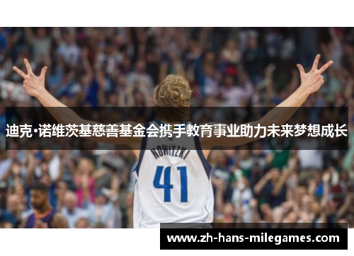 迪克·诺维茨基慈善基金会携手教育事业助力未来梦想成长 迪克·诺维茨基慈善基金会携手教育事业助力未来梦想成长