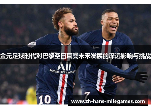 金元足球时代对巴黎圣日耳曼未来发展的深远影响与挑战