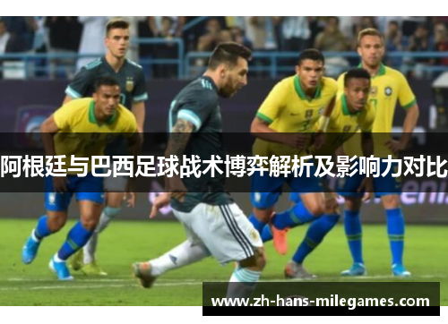 阿根廷与巴西足球战术博弈解析及影响力对比 阿根廷与巴西足球战术博弈解析及影响力对比