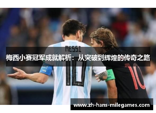 梅西小赛冠军成就解析:从突破到辉煌的传奇之路 梅西小赛冠军成就解析:从突破到辉煌的传奇之路