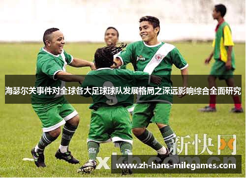 海瑟尔关事件对全球各大足球球队发展格局之深远影响综合全面研究 海瑟尔关事件对全球各大足球球队发展格局之深远影响综合全面研究