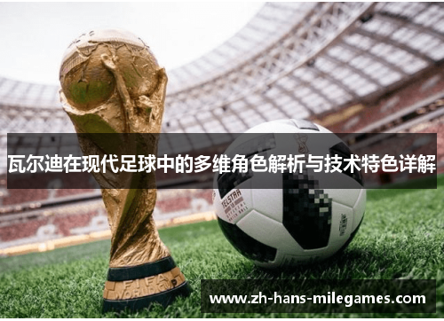 瓦尔迪在现代足球中的多维角色解析与技术特色详解