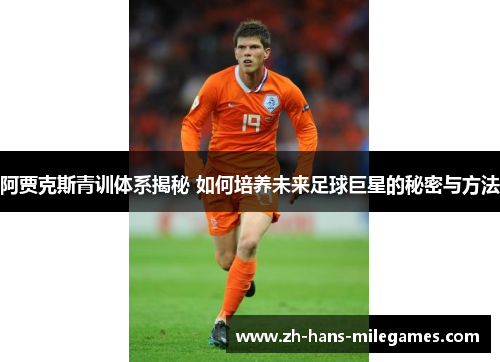 阿贾克斯青训体系揭秘 如何培养未来足球巨星的秘密与方法